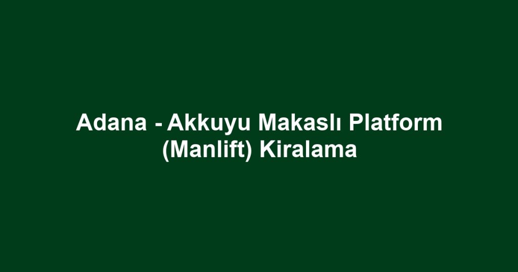 Adana - Akkuyu Makaslı Platform (Manlift) Kiralama
