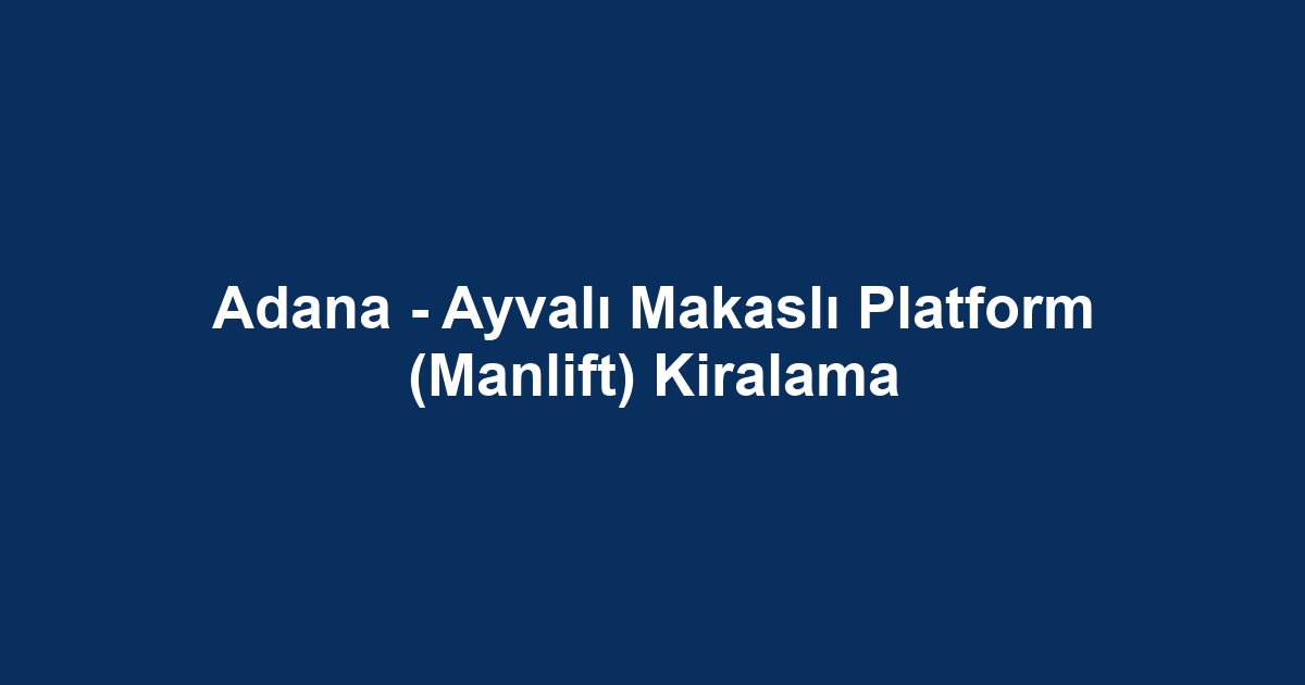 Adana - Ayvalı Makaslı Platform (Manlift) Kiralama
