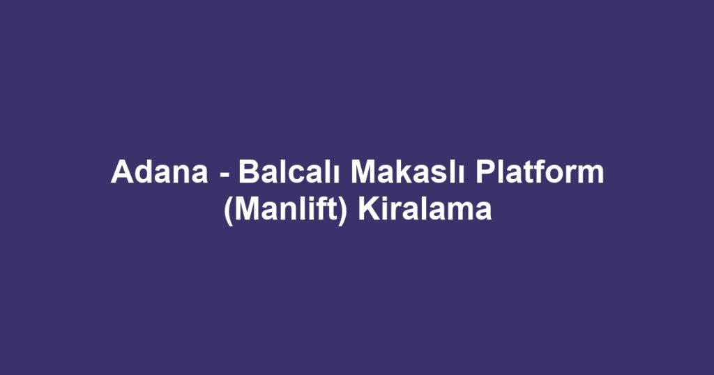 Adana - Balcalı Makaslı Platform (Manlift) Kiralama
