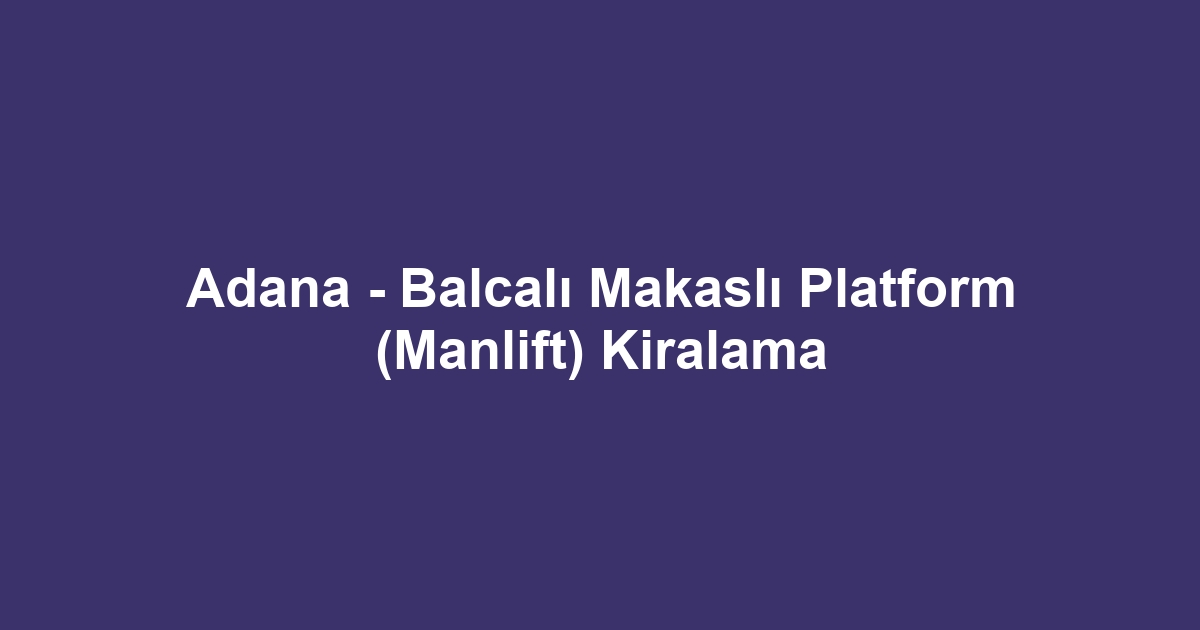Adana - Balcalı Makaslı Platform (Manlift) Kiralama