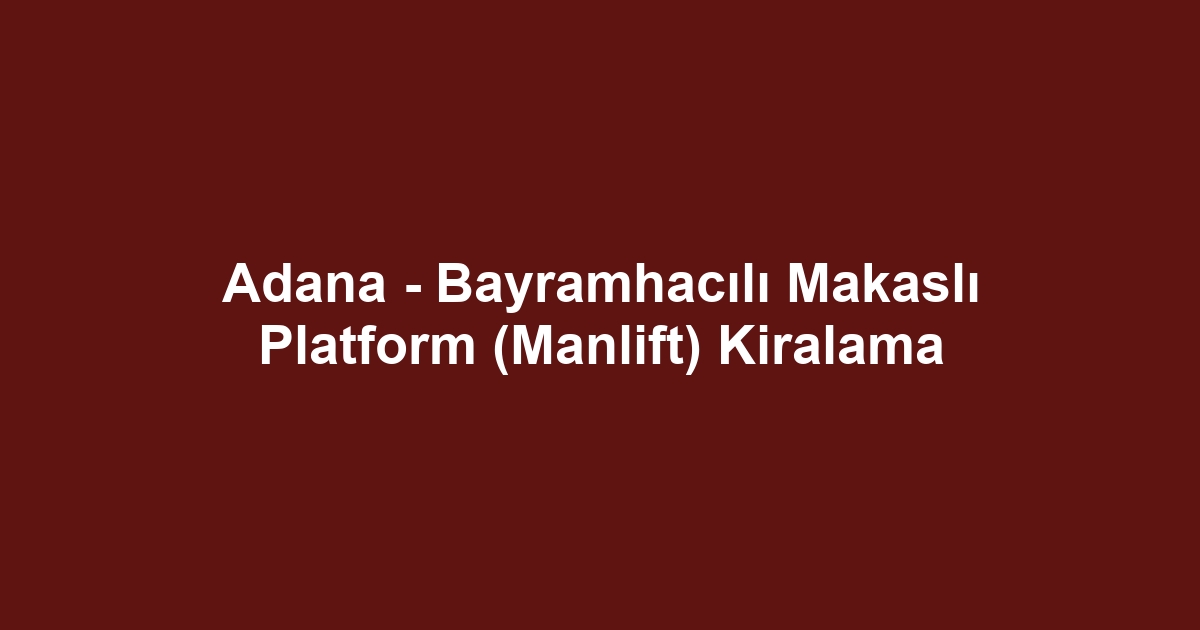 Adana - Bayramhacılı Makaslı Platform (Manlift) Kiralama