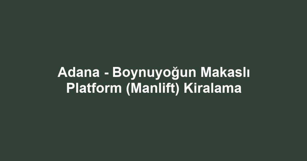 Adana - Boynuyoğun Makaslı Platform (Manlift) Kiralama