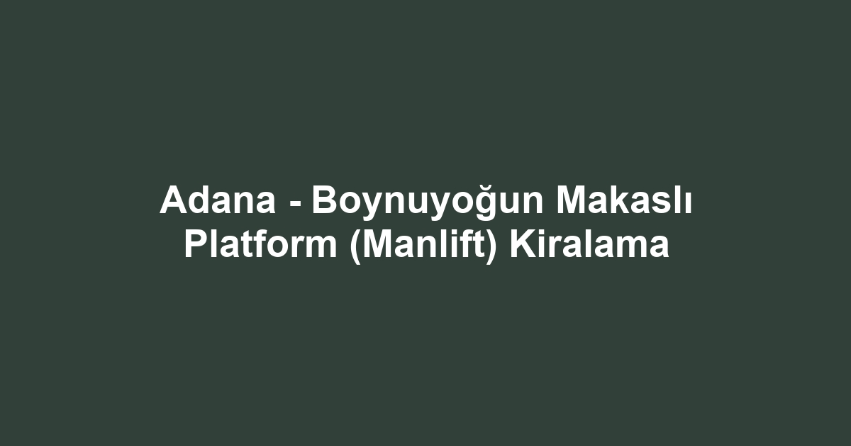 Adana - Boynuyoğun Makaslı Platform (Manlift) Kiralama
