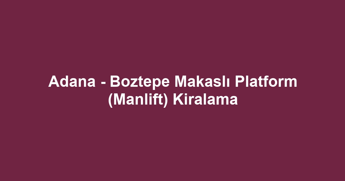 Adana - Boztepe Makaslı Platform (Manlift) Kiralama