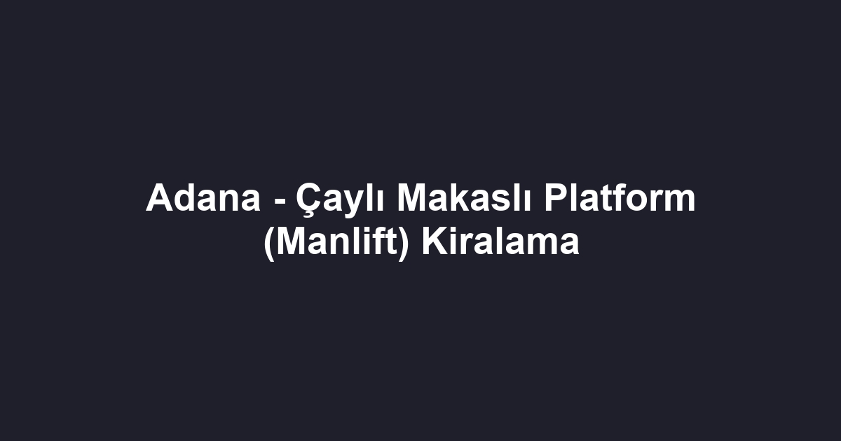 Adana - Çaylı Makaslı Platform (Manlift) Kiralama