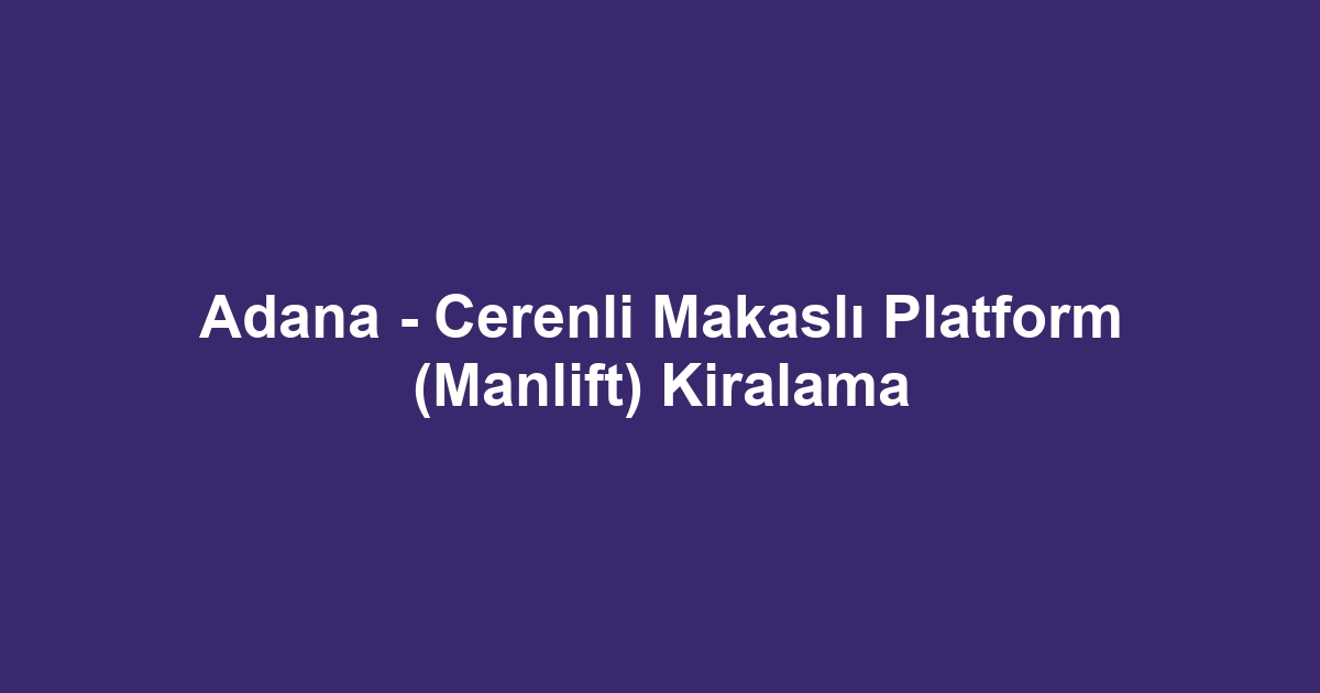 Adana - Cerenli Makaslı Platform (Manlift) Kiralama