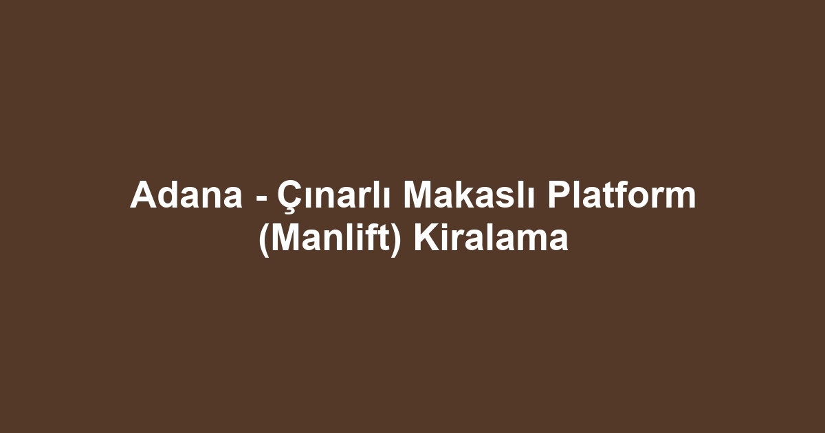 Adana - Çınarlı Makaslı Platform (Manlift) Kiralama