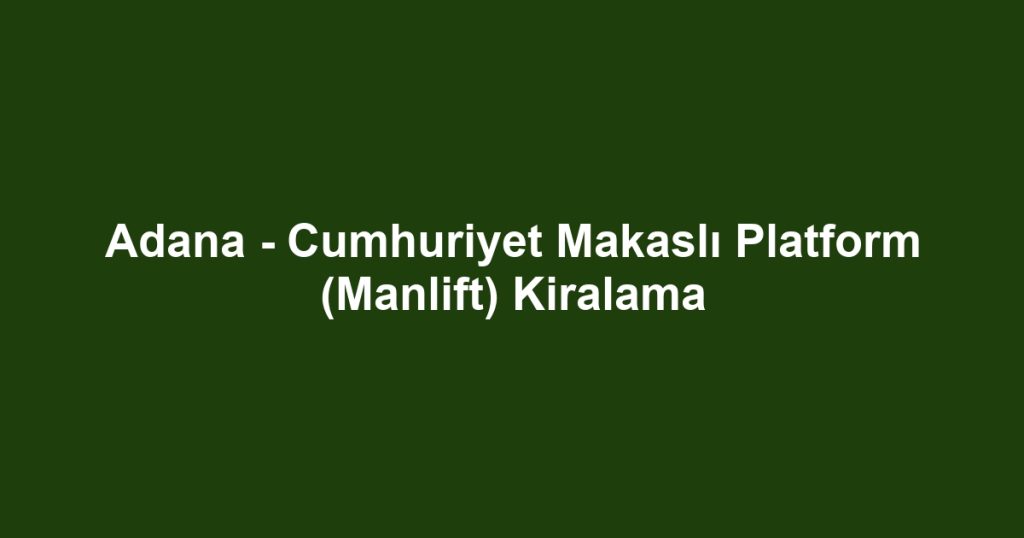 Adana - Cumhuriyet Makaslı Platform (Manlift) Kiralama