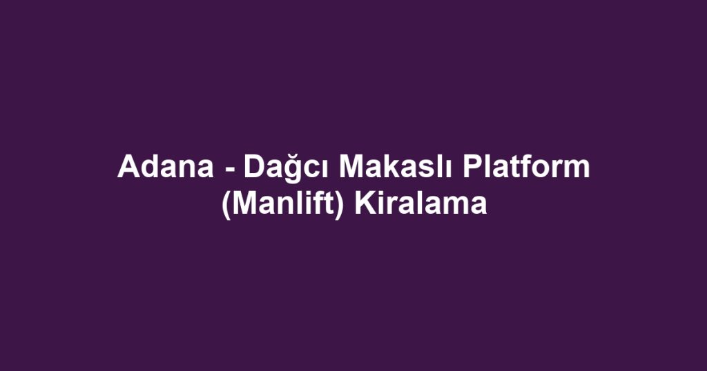 Adana - Dağcı Makaslı Platform (Manlift) Kiralama