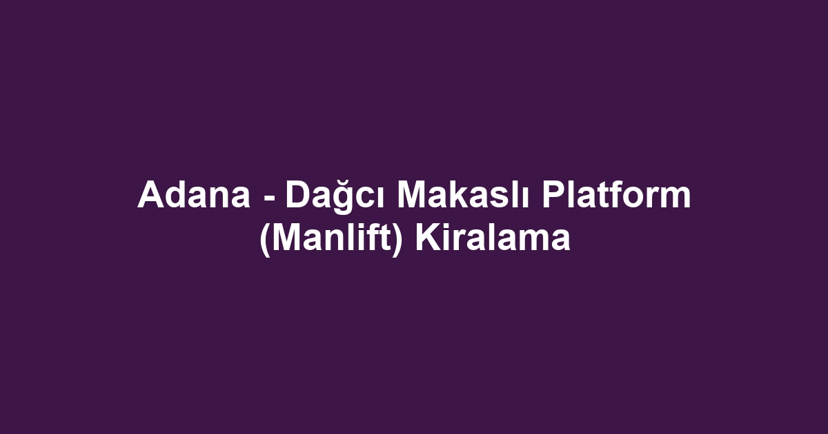 Adana - Dağcı Makaslı Platform (Manlift) Kiralama