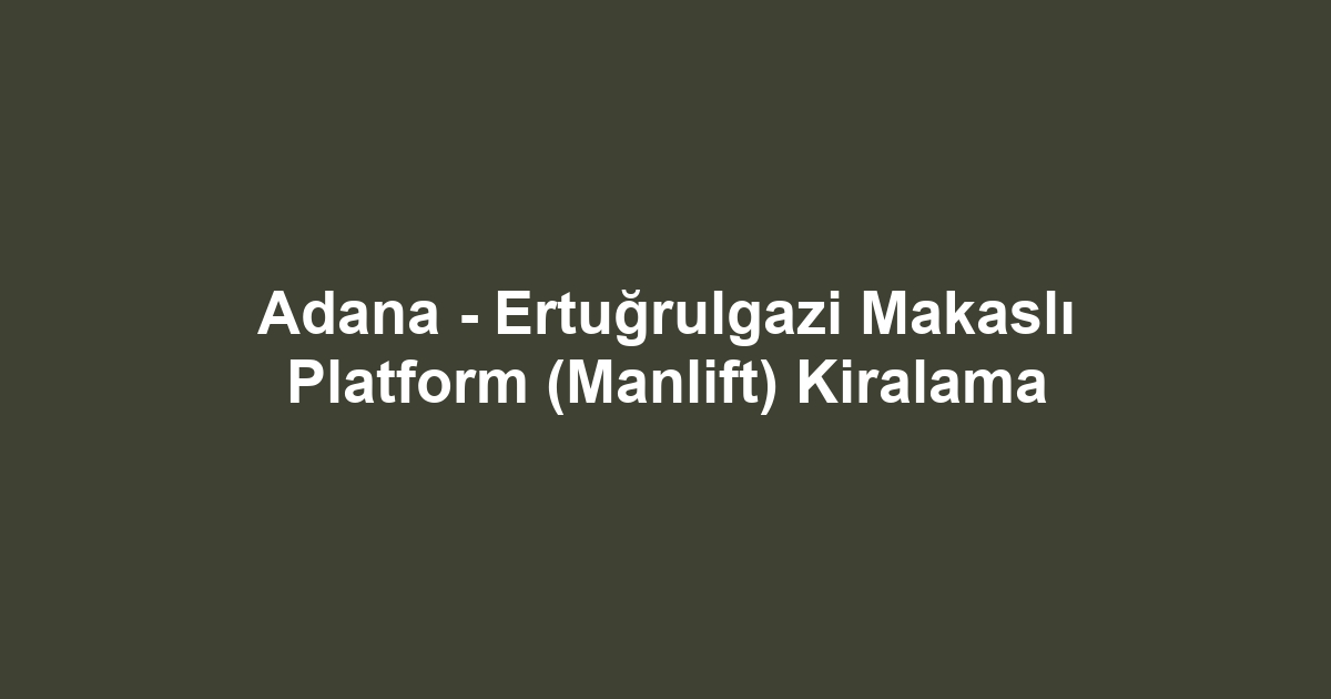 Adana - Ertuğrulgazi Makaslı Platform (Manlift) Kiralama