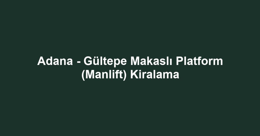 Adana - Gültepe Makaslı Platform (Manlift) Kiralama