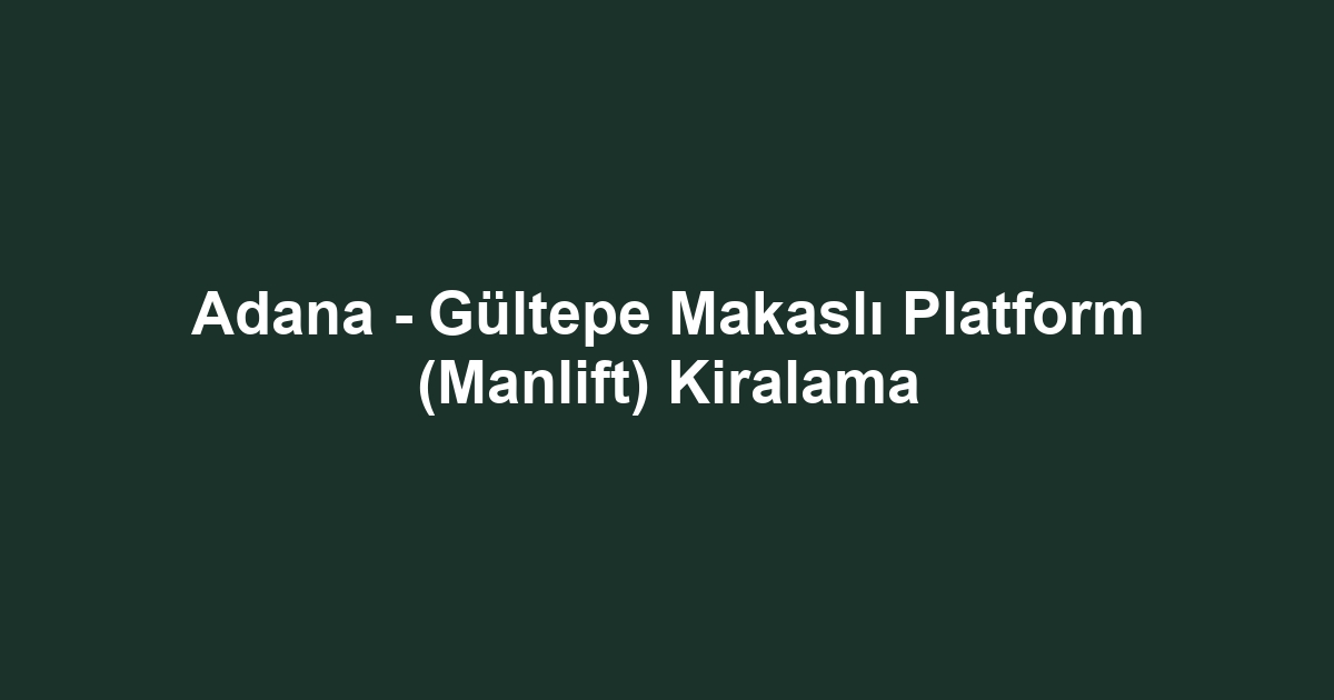 Adana - Gültepe Makaslı Platform (Manlift) Kiralama