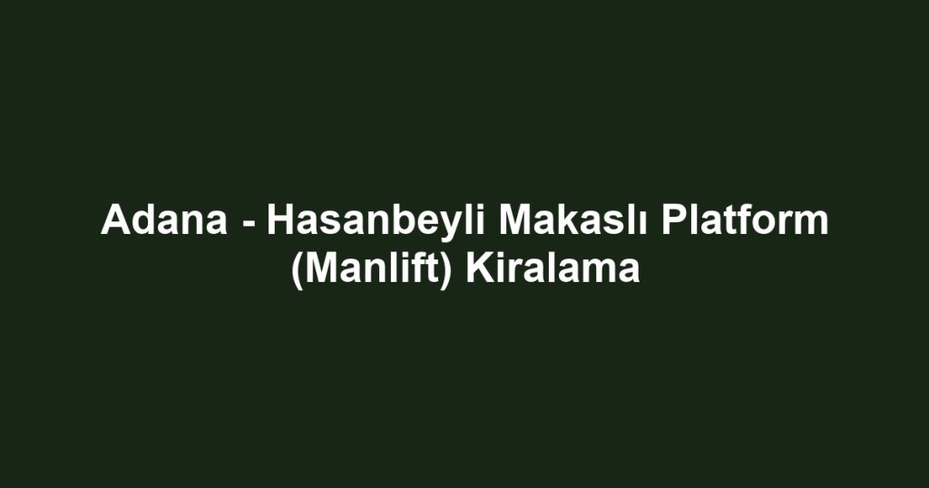 Adana - Hasanbeyli Makaslı Platform (Manlift) Kiralama