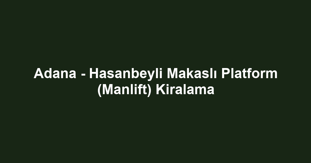 Adana - Hasanbeyli Makaslı Platform (Manlift) Kiralama