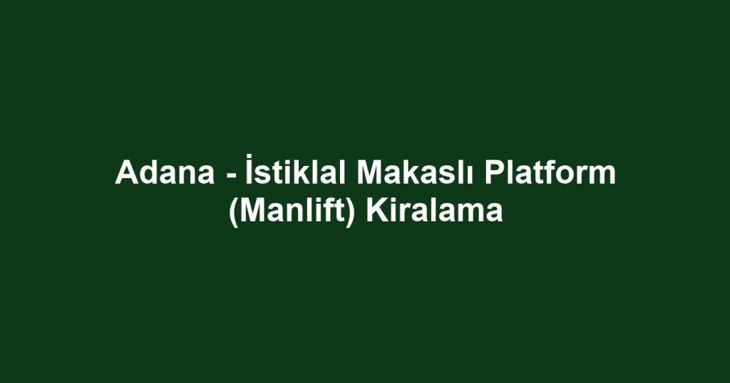Adana - İstiklal Makaslı Platform (Manlift) Kiralama