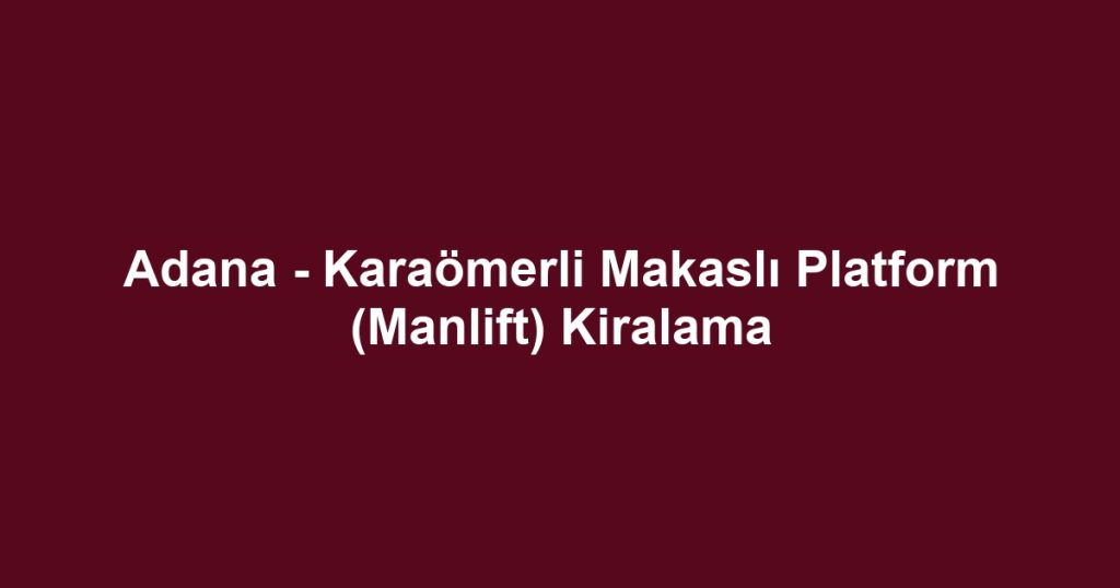 Adana - Karaömerli Makaslı Platform (Manlift) Kiralama