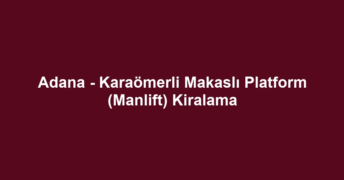 Adana - Karaömerli Makaslı Platform (Manlift) Kiralama