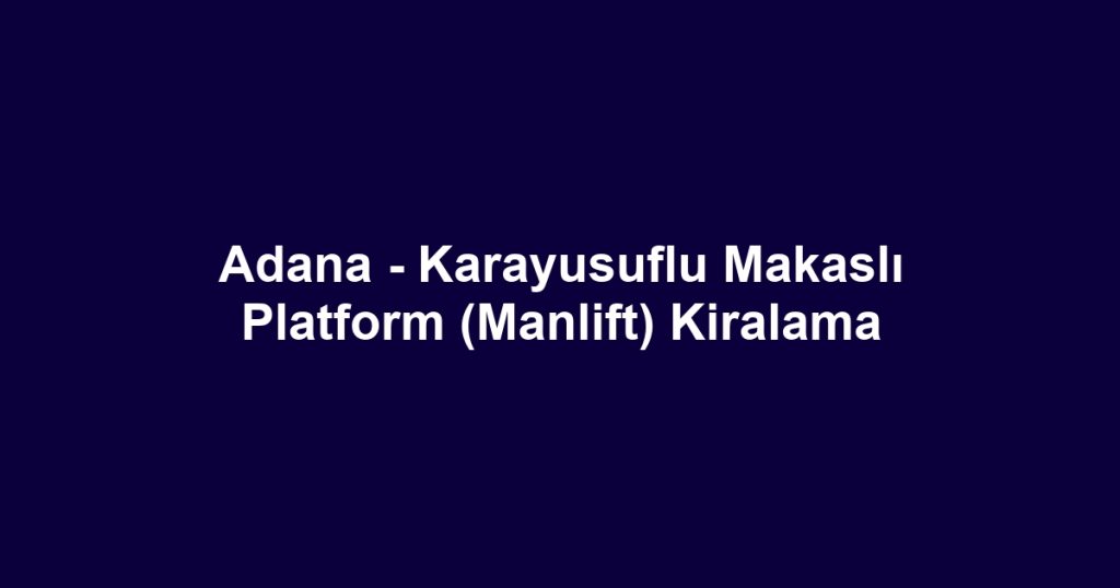 Adana - Karayusuflu Makaslı Platform (Manlift) Kiralama
