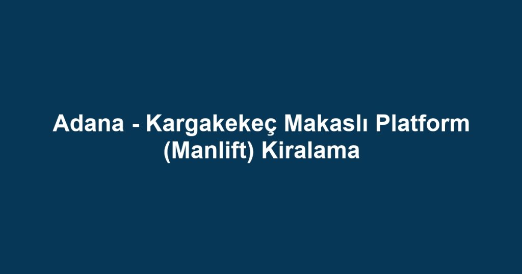Adana - Kargakekeç Makaslı Platform (Manlift) Kiralama