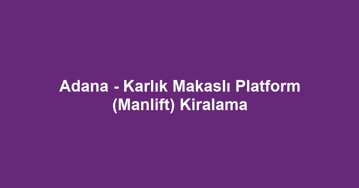 Adana - Karlık Makaslı Platform (Manlift) Kiralama
