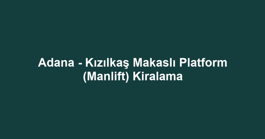Adana - Kızılkaş Makaslı Platform (Manlift) Kiralama
