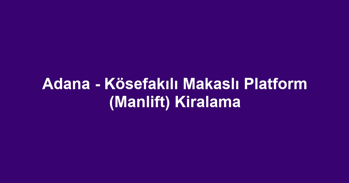 Adana - Kösefakılı Makaslı Platform (Manlift) Kiralama