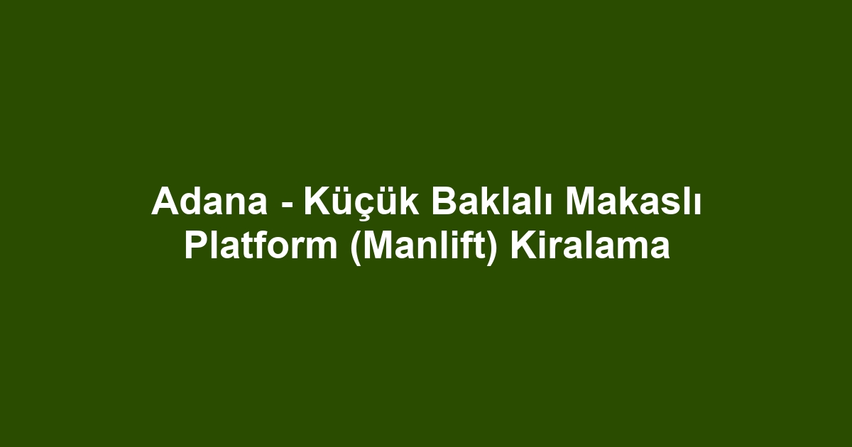Adana - Küçük Baklalı Makaslı Platform (Manlift) Kiralama