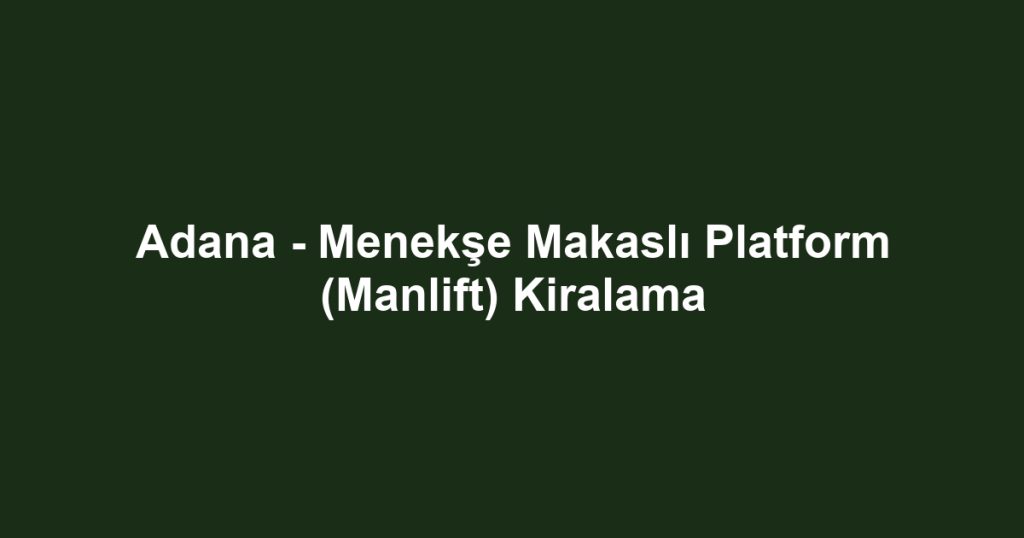 Adana - Menekşe Makaslı Platform (Manlift) Kiralama