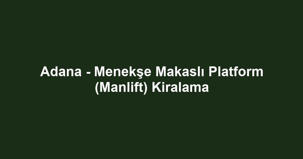 Adana - Menekşe Makaslı Platform (Manlift) Kiralama