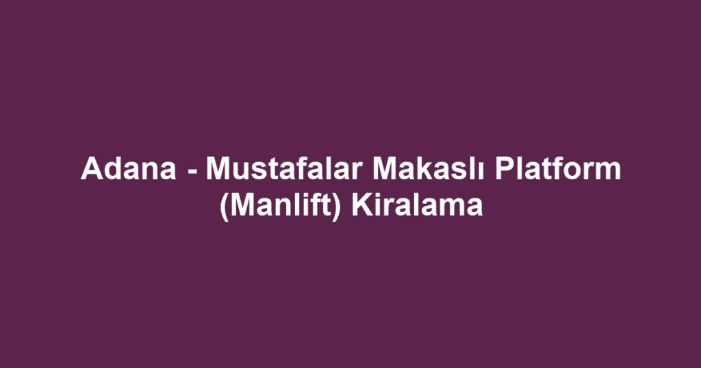 Adana - Mustafalar Makaslı Platform (Manlift) Kiralama