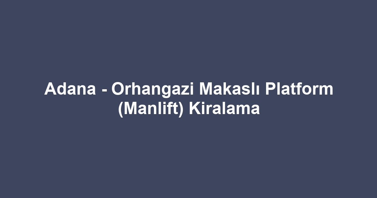 Adana - Orhangazi Makaslı Platform (Manlift) Kiralama