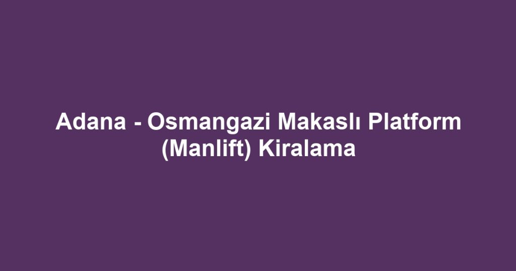 Adana - Osmangazi Makaslı Platform (Manlift) Kiralama