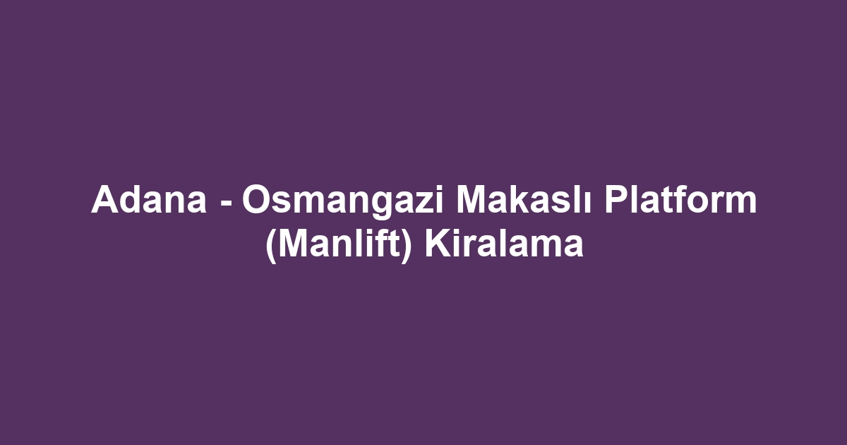 Adana - Osmangazi Makaslı Platform (Manlift) Kiralama