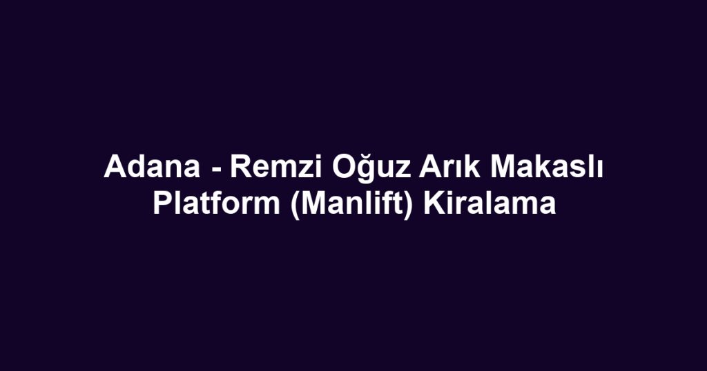 Adana - Remzi Oğuz Arık Makaslı Platform (Manlift) Kiralama