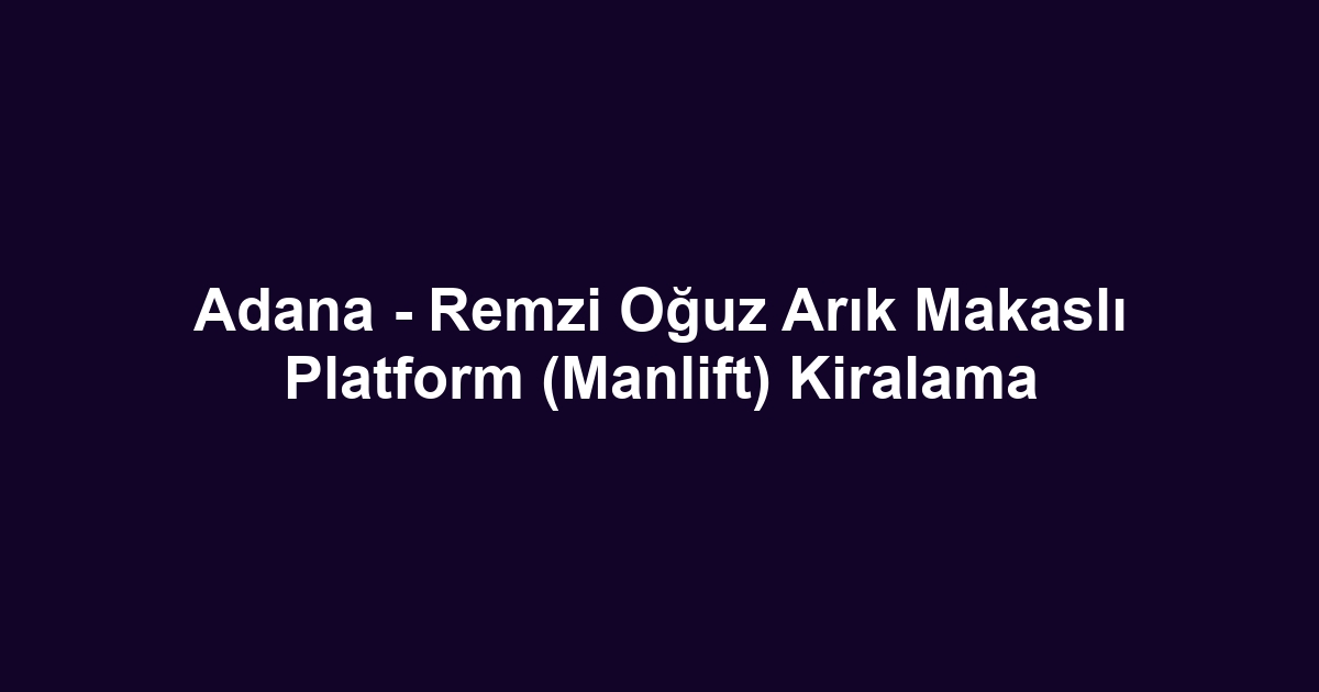Adana - Remzi Oğuz Arık Makaslı Platform (Manlift) Kiralama