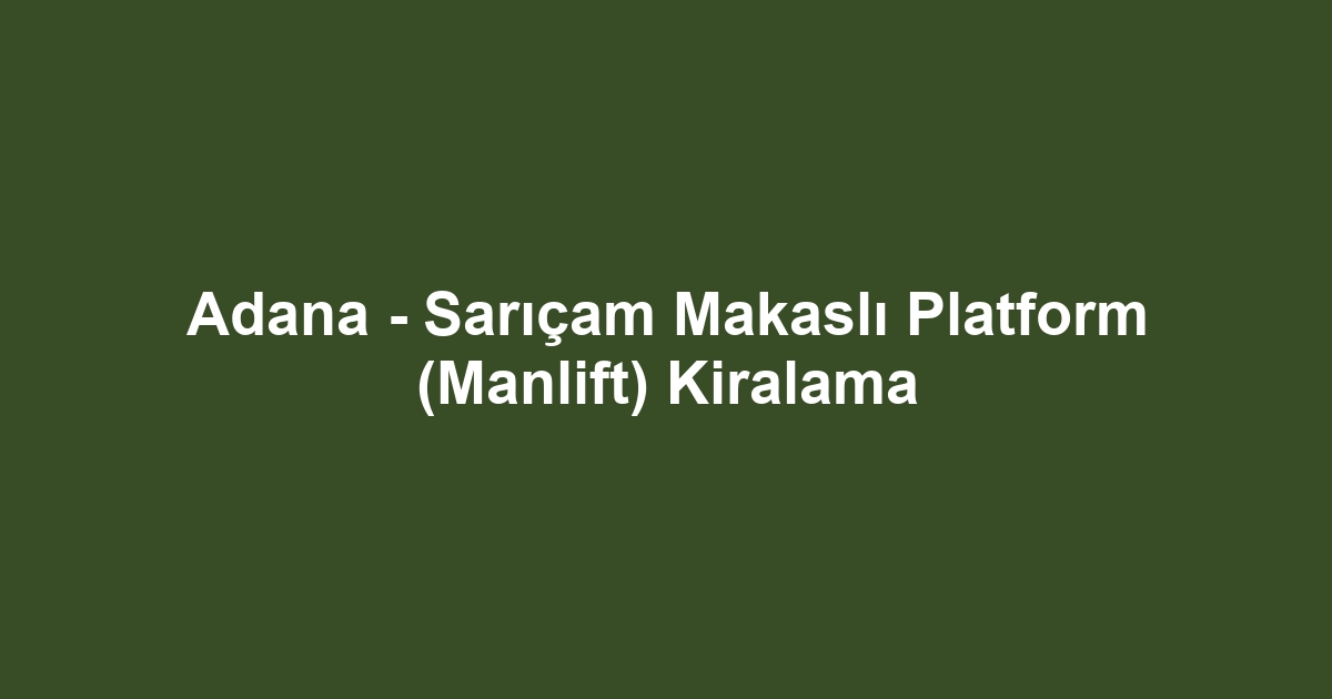 Adana - Sarıçam Makaslı Platform (Manlift) Kiralama