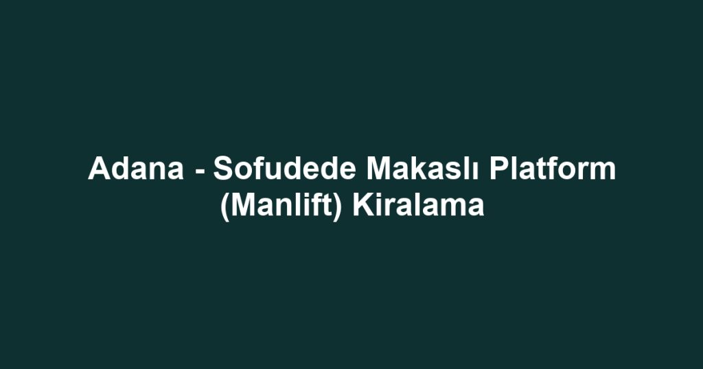 Adana - Sofudede Makaslı Platform (Manlift) Kiralama