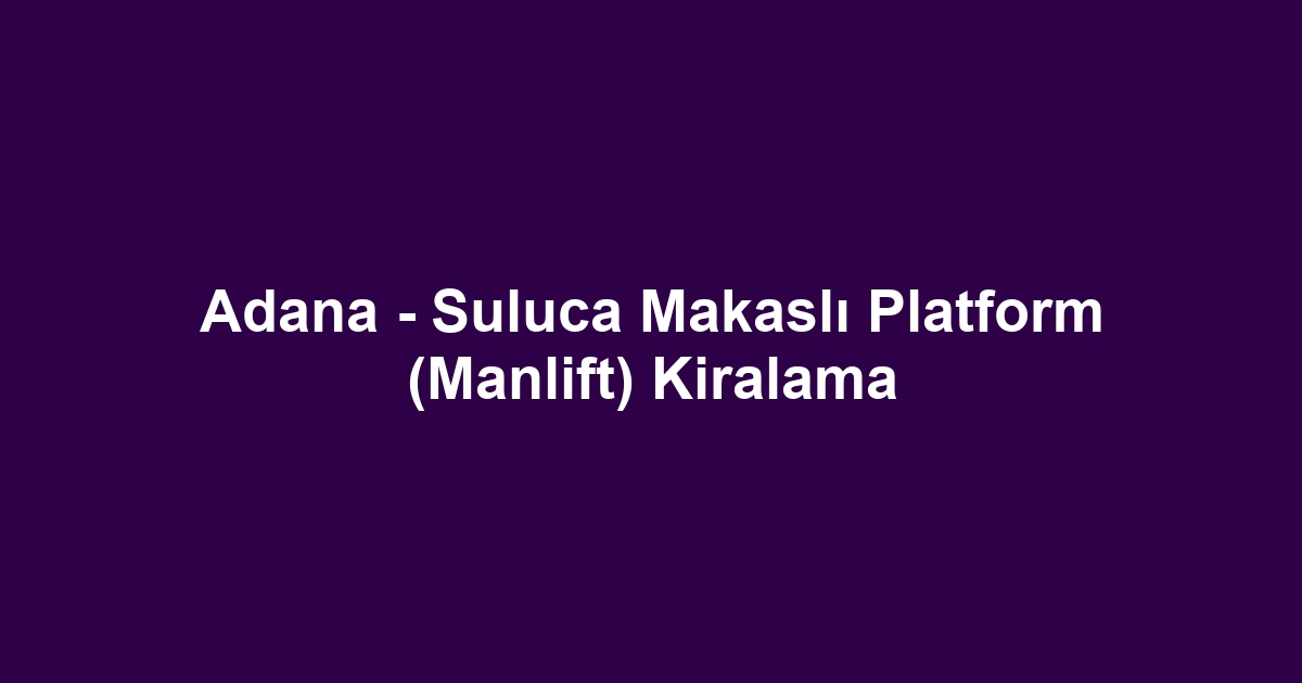 Adana - Suluca Makaslı Platform (Manlift) Kiralama