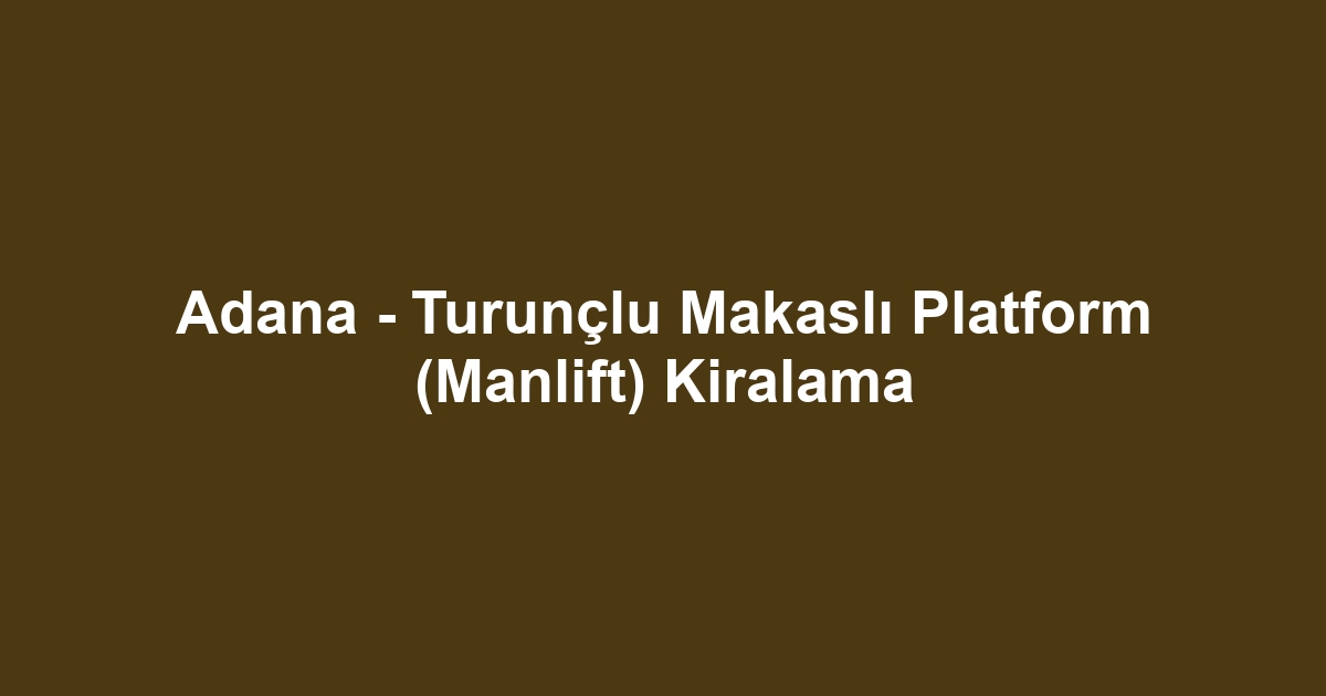 Adana - Turunçlu Makaslı Platform (Manlift) Kiralama