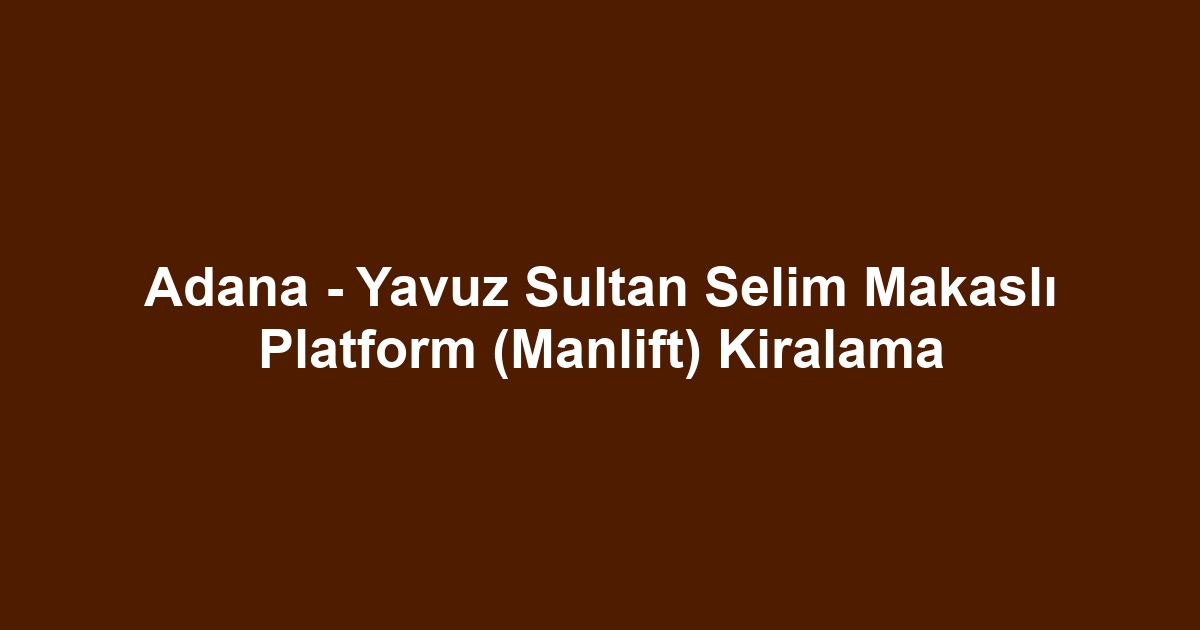 Adana - Yavuz Sultan Selim Makaslı Platform (Manlift) Kiralama