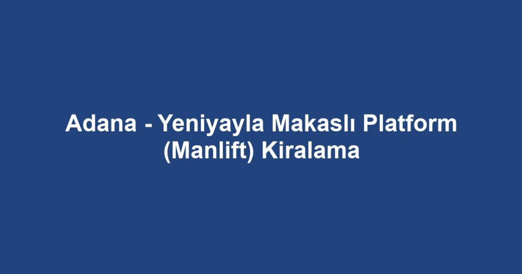 Adana - Yeniyayla Makaslı Platform (Manlift) Kiralama