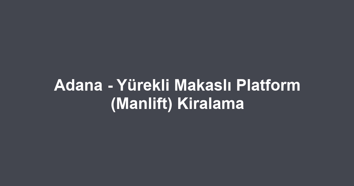 Adana - Yürekli Makaslı Platform (Manlift) Kiralama