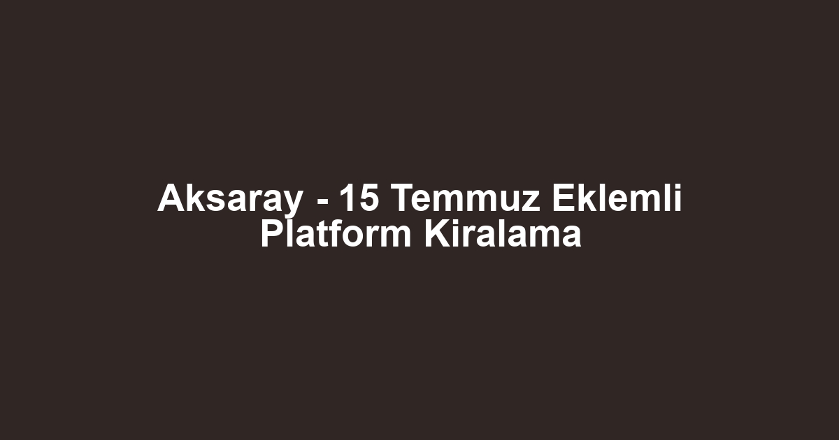 Aksaray - 15 Temmuz Eklemli Platform Kiralama