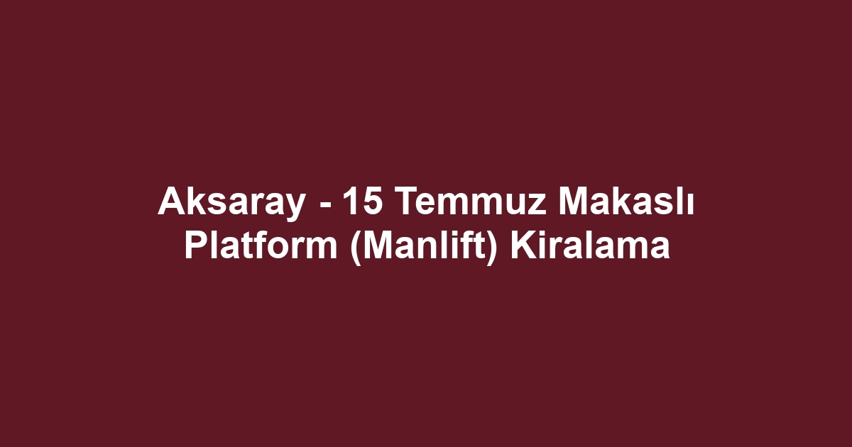 Aksaray - 15 Temmuz Makaslı Platform (Manlift) Kiralama