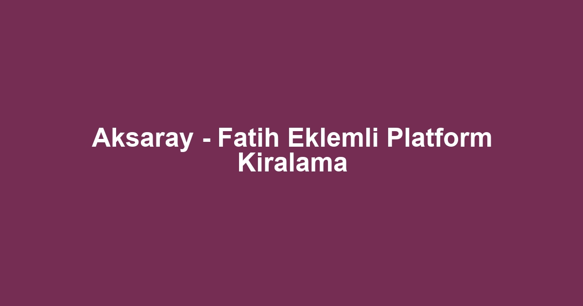 Aksaray - Fatih Eklemli Platform Kiralama