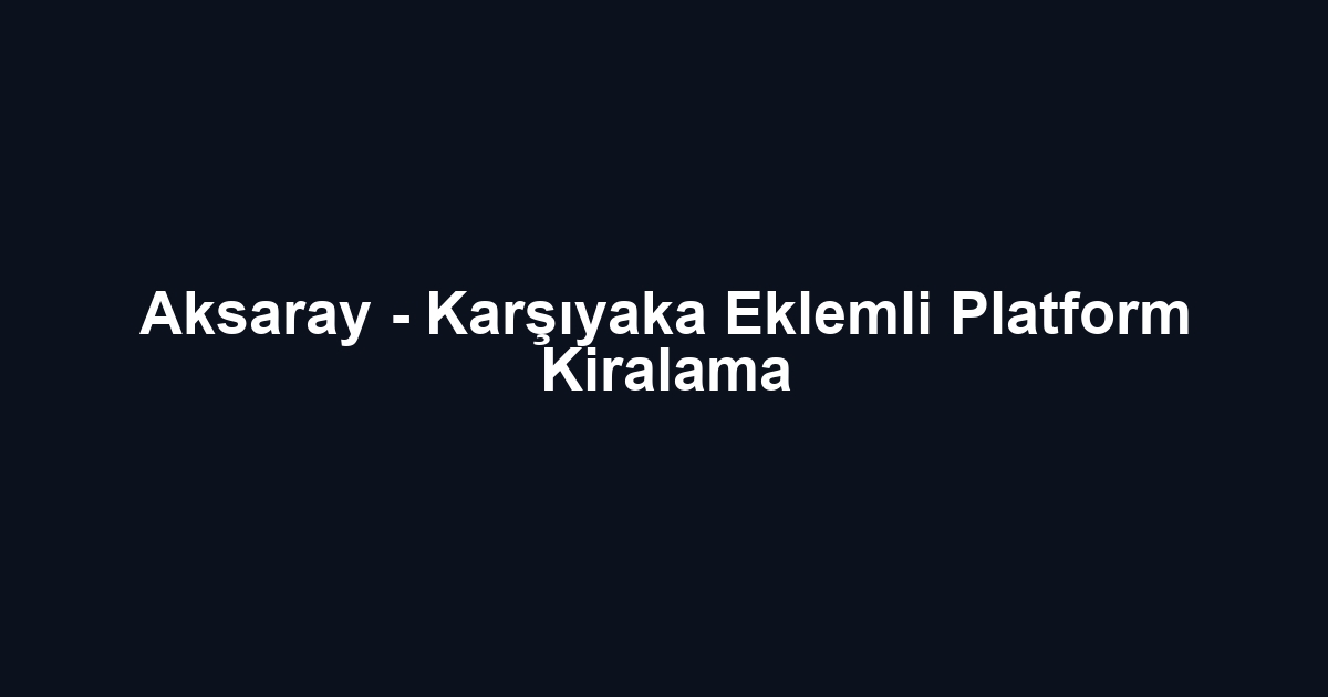 Aksaray - Karşıyaka Eklemli Platform Kiralama
