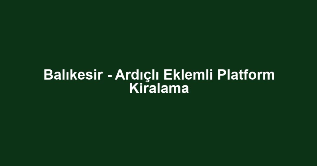 Balıkesir - Ardıçlı Eklemli Platform Kiralama