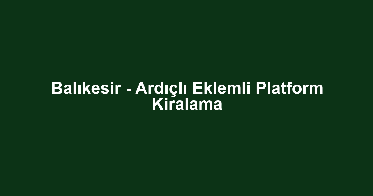 Balıkesir - Ardıçlı Eklemli Platform Kiralama
