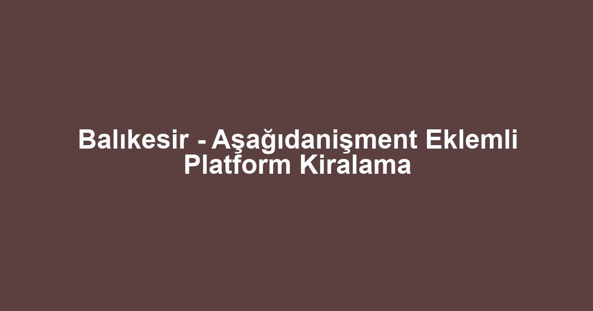 Balıkesir - Aşağıdanişment Eklemli Platform Kiralama